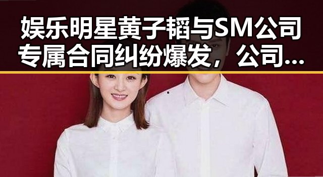 娱乐明星黄子韬与SM公司专属合同纠纷爆发，公司还存在区法院判决引关注